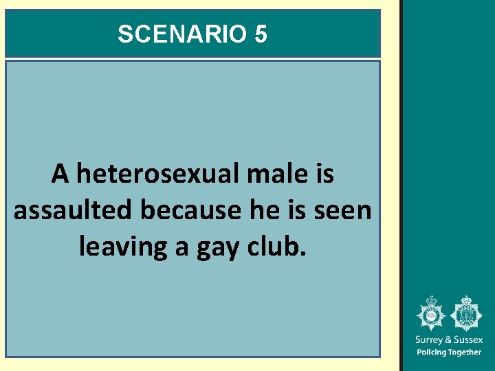 SCENARIO 5 A heterosexual male is assaulted because he is seen leaving a gay