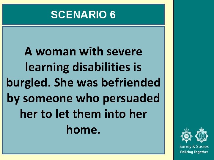 SCENARIO 6 A woman with severe learning disabilities is burgled. She was befriended by