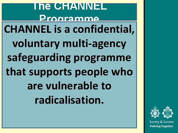 The CHANNEL Programme CHANNEL is a confidential, voluntary multi-agency safeguarding programme that supports people