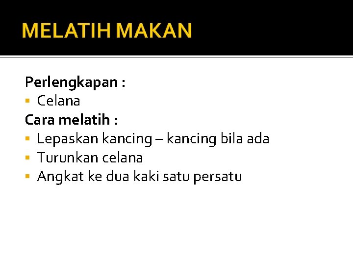Perlengkapan : § Celana Cara melatih : § Lepaskan kancing – kancing bila ada Perlengkapan : § Celana Cara melatih : § Lepaskan kancing – kancing bila ada