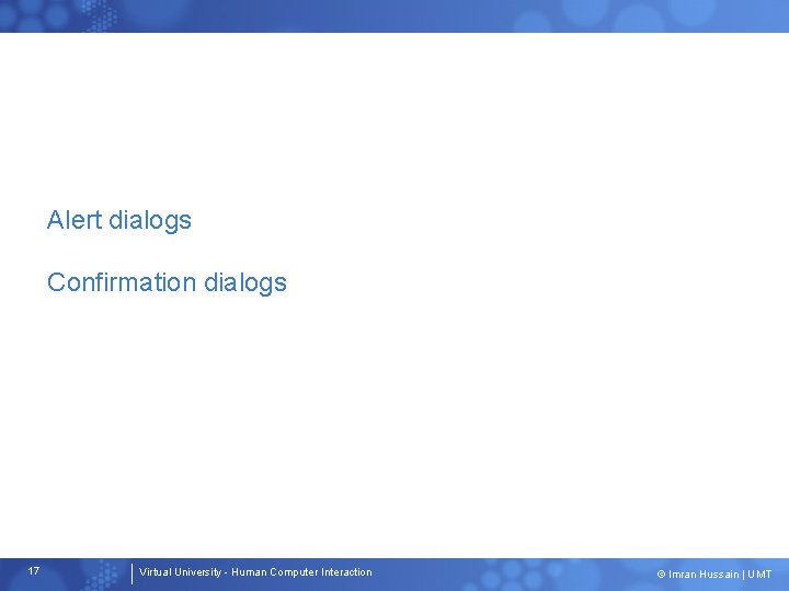 Alert dialogs Confirmation dialogs 17 Virtual University - Human Computer Interaction © Imran Hussain