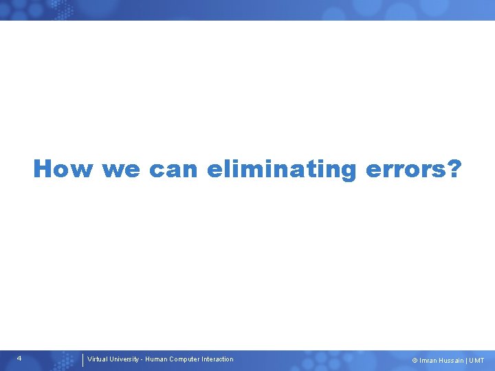 How we can eliminating errors? 4 Virtual University - Human Computer Interaction © Imran