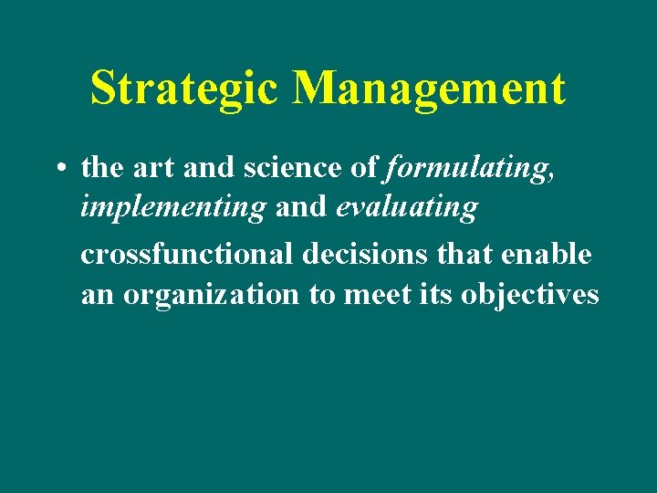 Strategic Management • the art and science of formulating, implementing and evaluating crossfunctional decisions