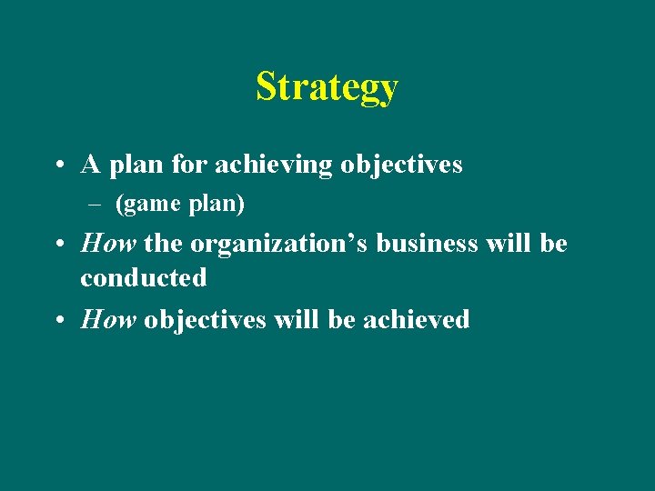 Strategy • A plan for achieving objectives – (game plan) • How the organization’s