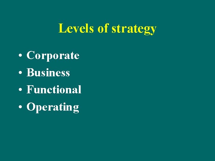 Levels of strategy • • Corporate Business Functional Operating 