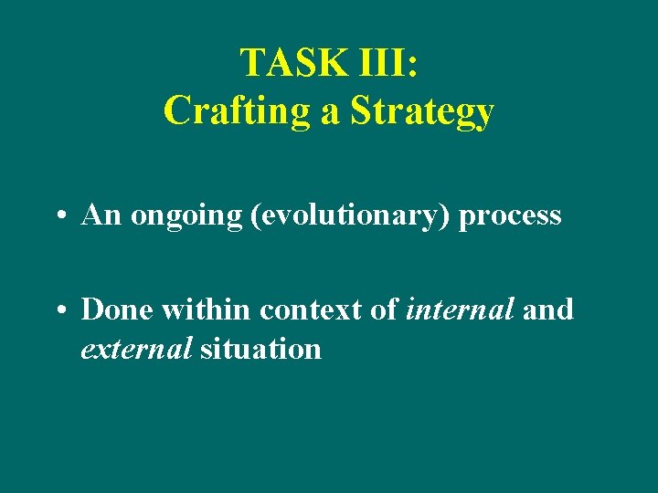 TASK III: Crafting a Strategy • An ongoing (evolutionary) process • Done within context