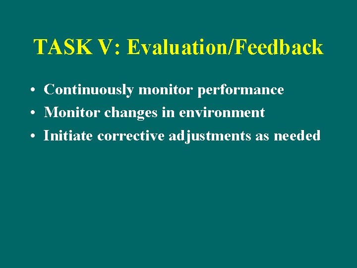 TASK V: Evaluation/Feedback • Continuously monitor performance • Monitor changes in environment • Initiate