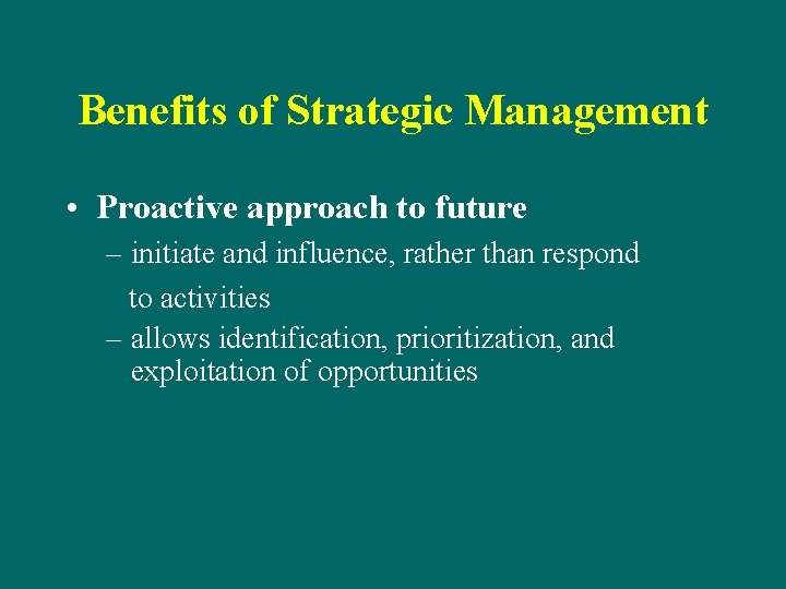 Benefits of Strategic Management • Proactive approach to future – initiate and influence, rather