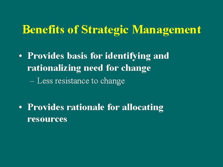 Benefits of Strategic Management • Provides basis for identifying and rationalizing need for change