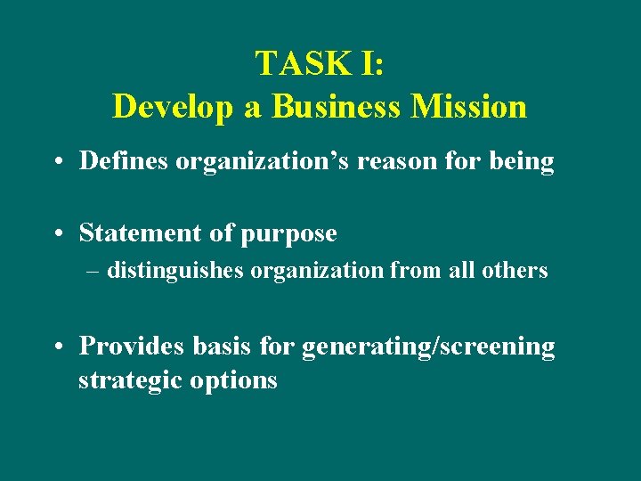 TASK I: Develop a Business Mission • Defines organization’s reason for being • Statement