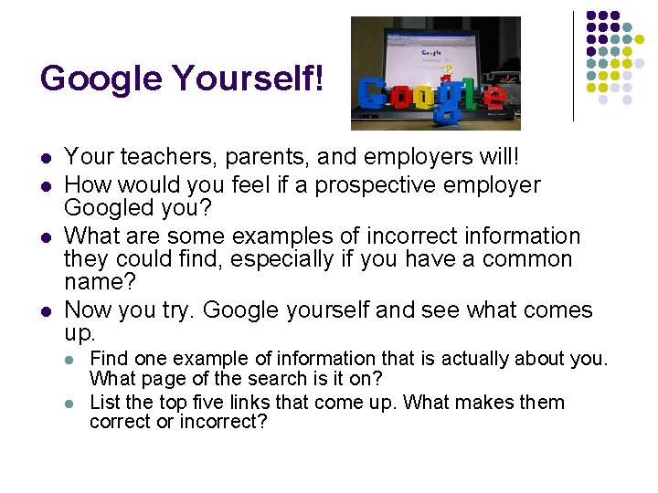 Google Yourself! l l Your teachers, parents, and employers will! How would you feel