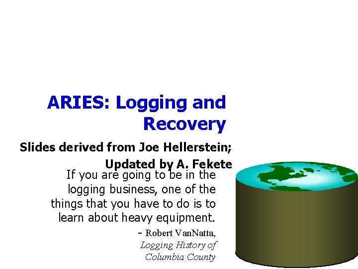 ARIES: Logging and Recovery Slides derived from Joe Hellerstein; Updated by A. Fekete If