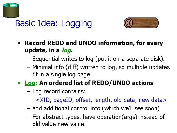 Basic Idea: Logging • Record REDO and UNDO information, for every update, in a