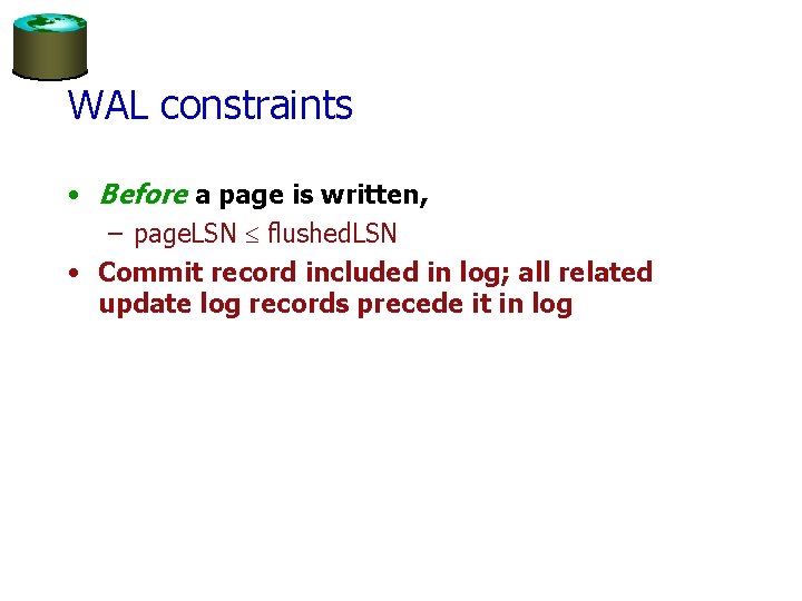 WAL constraints • Before a page is written, – page. LSN £ flushed. LSN