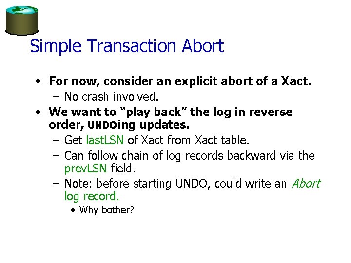 Simple Transaction Abort • For now, consider an explicit abort of a Xact. –