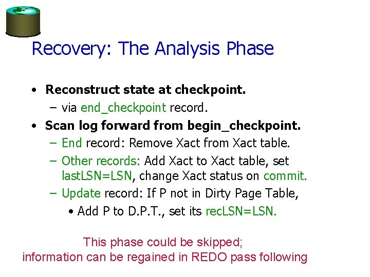 Recovery: The Analysis Phase • Reconstruct state at checkpoint. – via end_checkpoint record. •