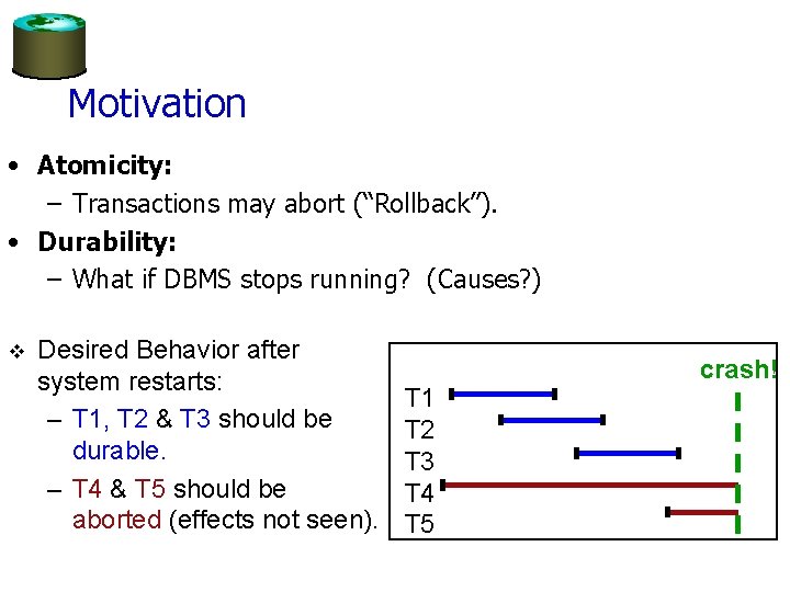 Motivation • Atomicity: – Transactions may abort (“Rollback”). • Durability: – What if DBMS