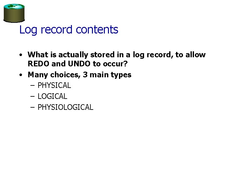Log record contents • What is actually stored in a log record, to allow