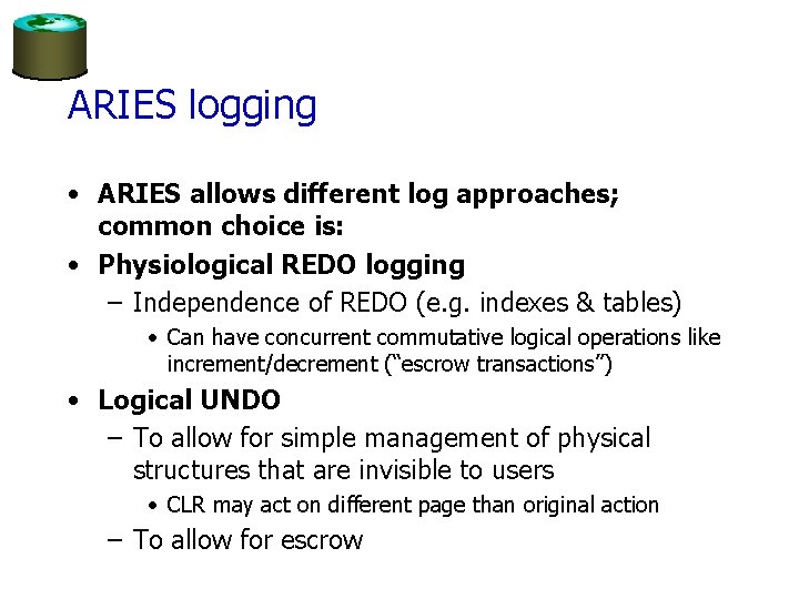 ARIES logging • ARIES allows different log approaches; common choice is: • Physiological REDO