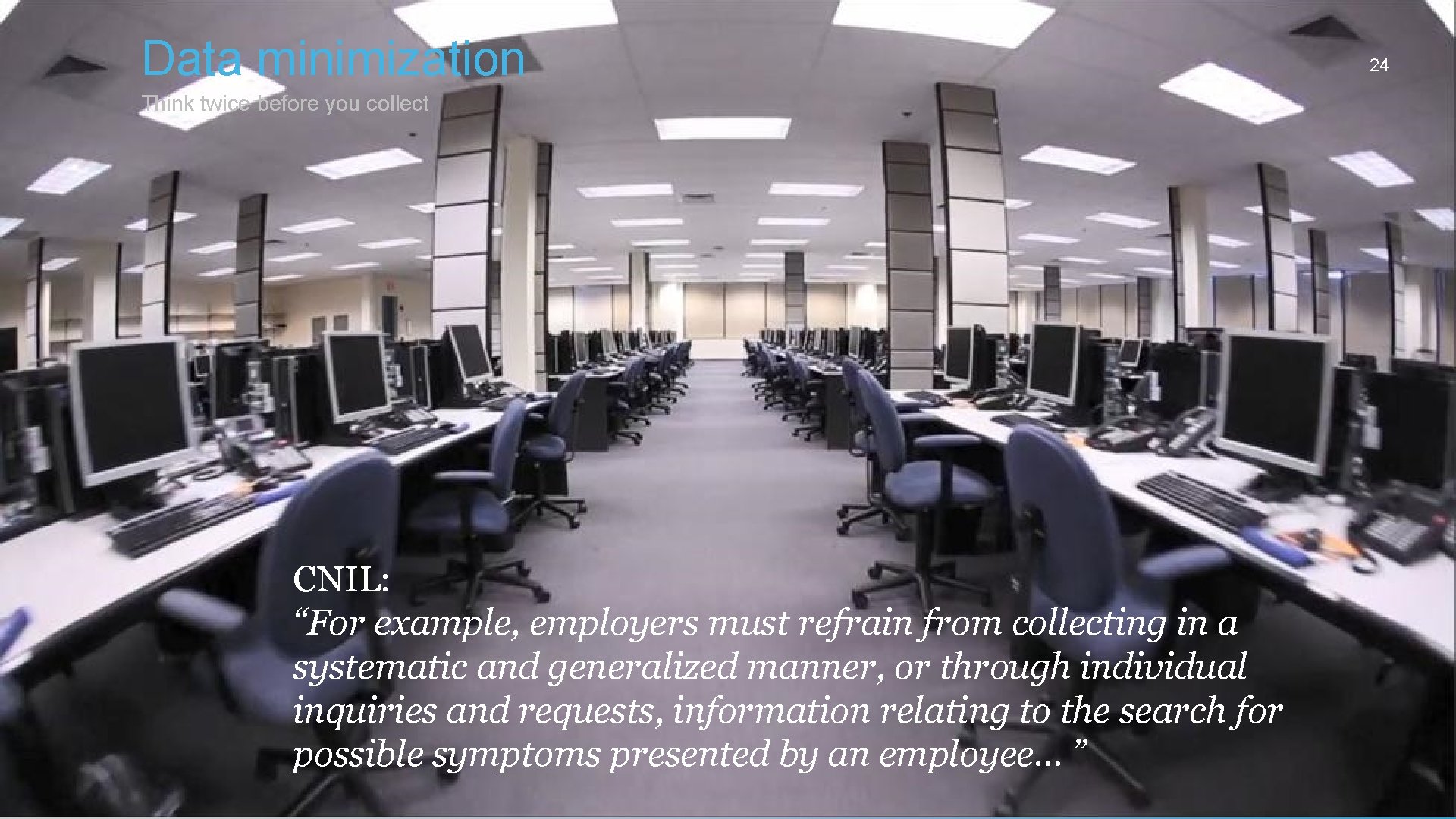 Data minimization Think twice before you collect CNIL: “For example, employers must refrain from