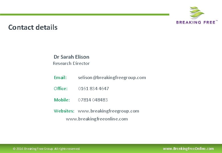 Contact details Dr Sarah Elison Research Director Email: selison@breakingfreegroup. com Office: 0161 834 4647