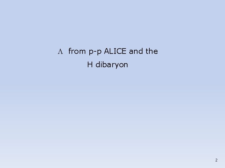 L from p-p ALICE and the H dibaryon 2 