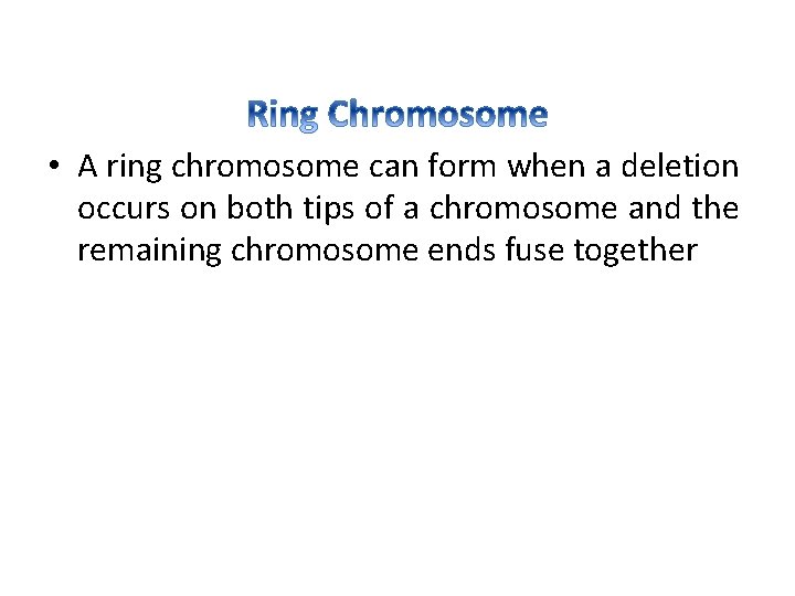  • A ring chromosome can form when a deletion occurs on both tips