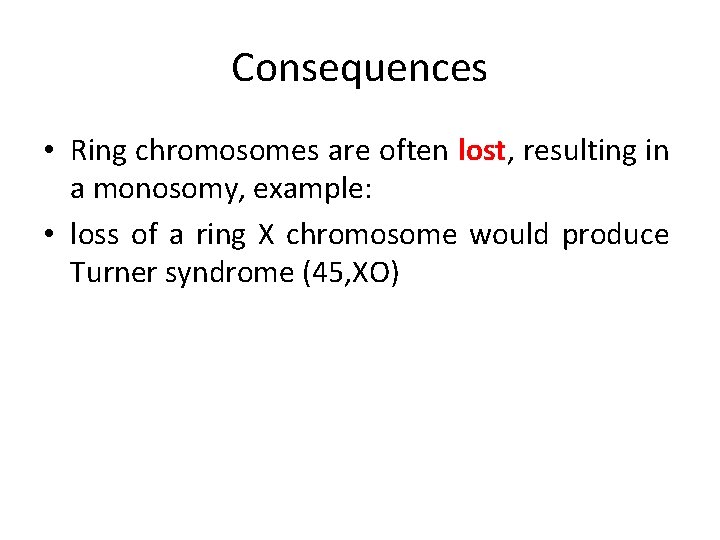 Consequences • Ring chromosomes are often lost, resulting in a monosomy, example: • loss