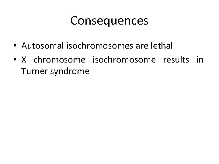 Consequences • Autosomal isochromosomes are lethal • X chromosome isochromosome results in Turner syndrome