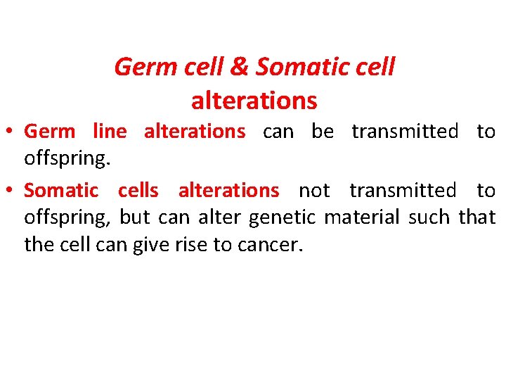 Germ cell & Somatic cell alterations • Germ line alterations can be transmitted to