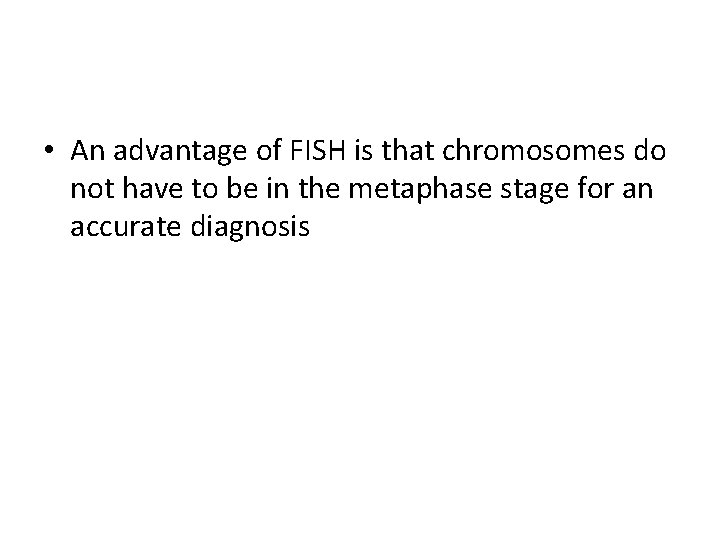  • An advantage of FISH is that chromosomes do not have to be