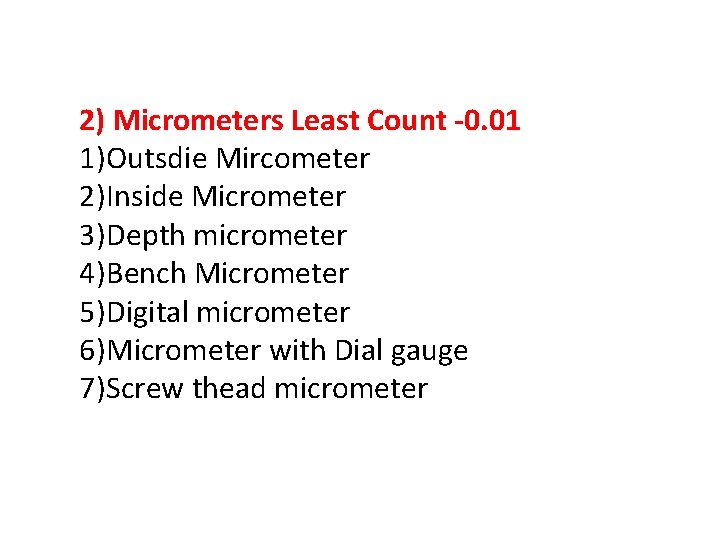 2) Micrometers Least Count -0. 01 1)Outsdie Mircometer 2)Inside Micrometer 3)Depth micrometer 4)Bench Micrometer
