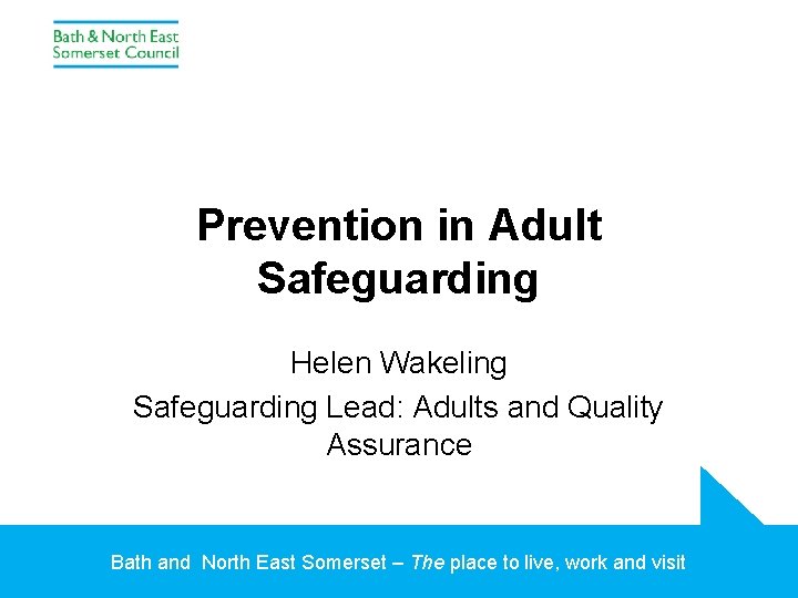 Prevention in Adult Safeguarding Helen Wakeling Safeguarding Lead: Adults and Quality Assurance Bath and