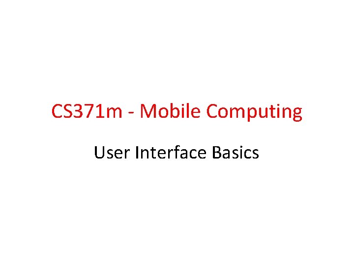 CS 371 m - Mobile Computing User Interface Basics 