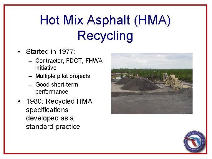 Hot Mix Asphalt (HMA) Recycling • Started in 1977: – Contractor, FDOT, FHWA initiative