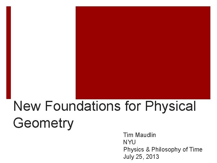 New Foundations for Physical Geometry Tim Maudlin NYU Physics & Philosophy of Time July New Foundations for Physical Geometry Tim Maudlin NYU Physics & Philosophy of Time July