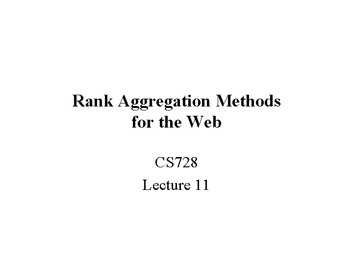 Rank Aggregation Methods for the Web CS 728 Lecture 11 