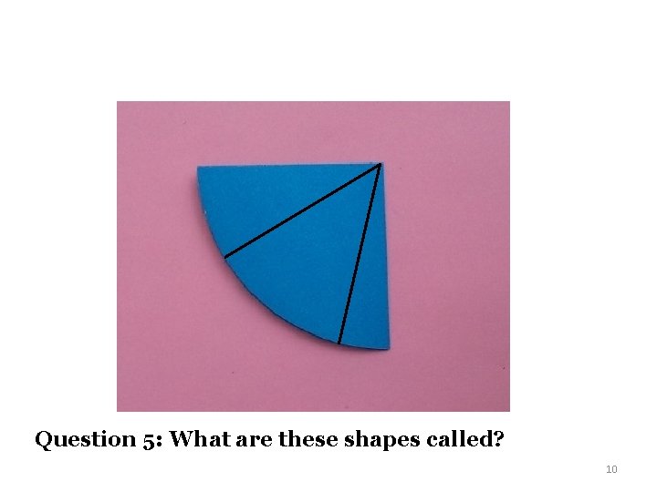 Question 5: What are these shapes called? 10 