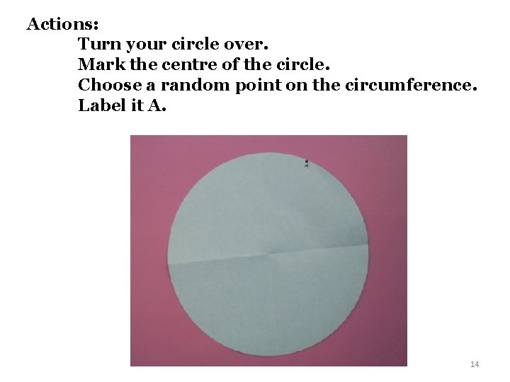 Actions: Turn your circle over. Mark the centre of the circle. Choose a random