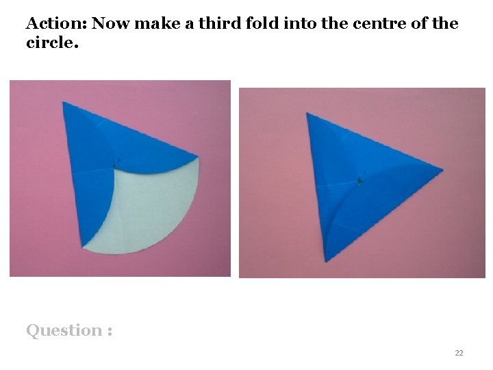 Action: Now make a third fold into the centre of the circle. Question :