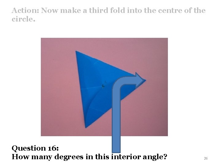 Action: Now make a third fold into the centre of the circle. Question 16: