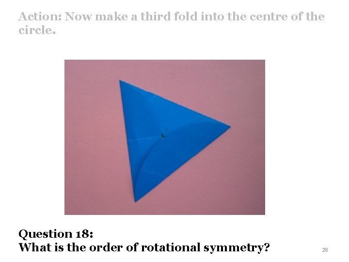 Action: Now make a third fold into the centre of the circle. Question 18: