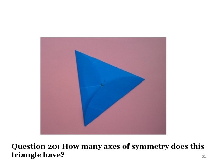 Question 20: How many axes of symmetry does this triangle have? 31 