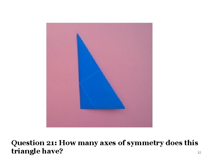 Question 21: How many axes of symmetry does this triangle have? 32 