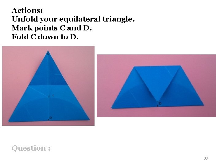 Actions: Unfold your equilateral triangle. Mark points C and D. Fold C down to
