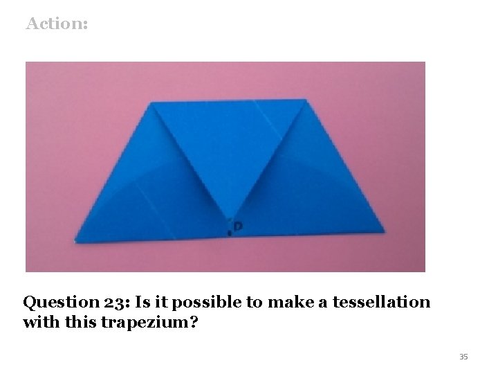 Action: Question 23: Is it possible to make a tessellation with this trapezium? 35