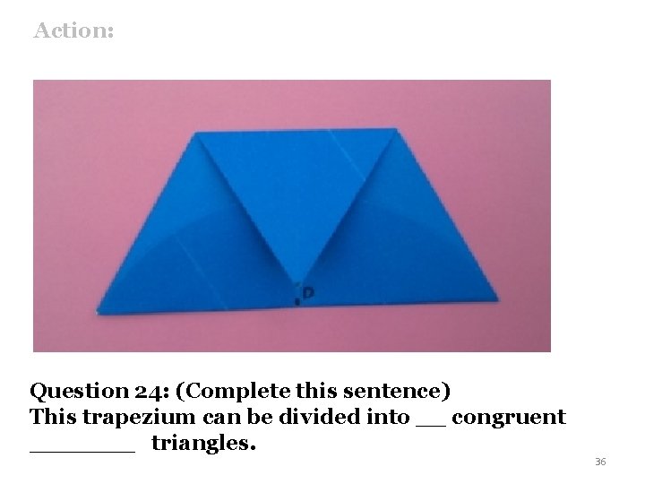 Action: Question 24: (Complete this sentence) This trapezium can be divided into __ congruent
