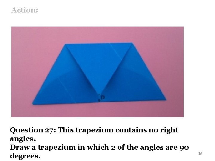 Action: Question 27: This trapezium contains no right angles. Draw a trapezium in which