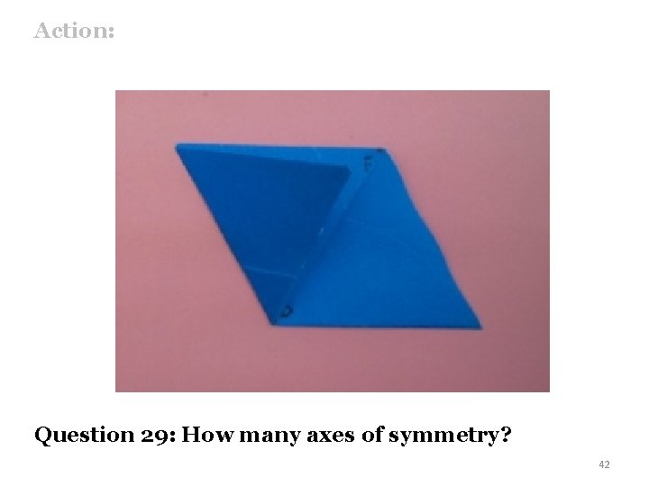 Action: Question 29: How many axes of symmetry? 42 