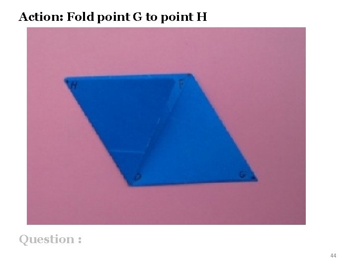 Action: Fold point G to point H Question : 44 
